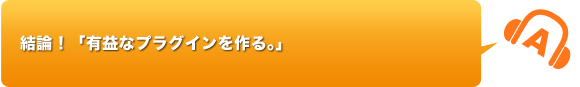 結論！「有益なプラグインを作る」