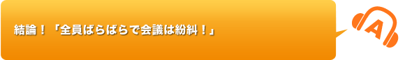 結論！「全員ばらばらで会議は紛糾！」