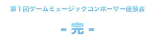 第１回ゲームミュージックコンポーザー座談会 完